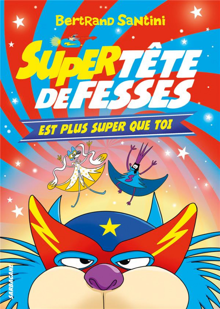 LES AVENTURES DE TETE DE FESSES T.4 : SUPER TETE DE FESSES EST PLUS SUPER QUE TOI - SANTINI BERTRAND - SARBACANE