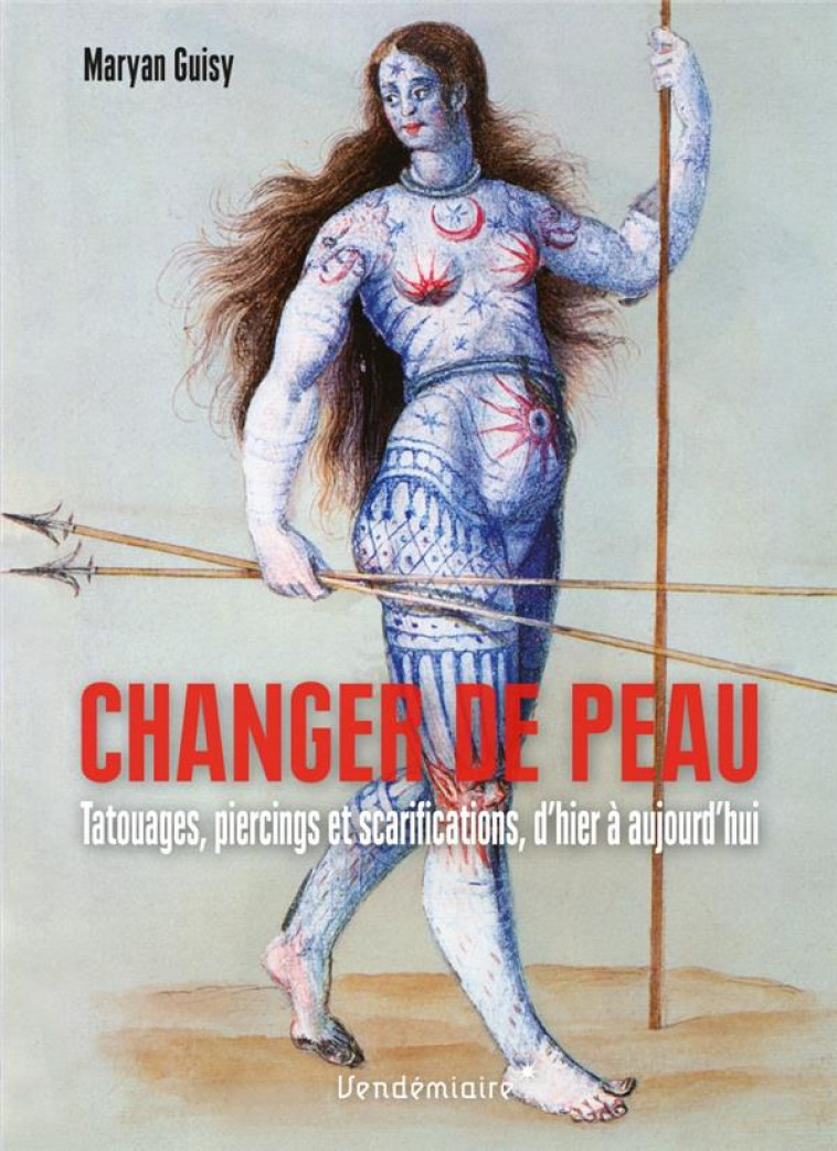 CHANGER DE PEAU : TATOUAGES, PIERCINGS ET SCARIFICATIONS, D'HIER A AUJOURD'HUI - GUISY MARYAN - VENDEMIAIRE