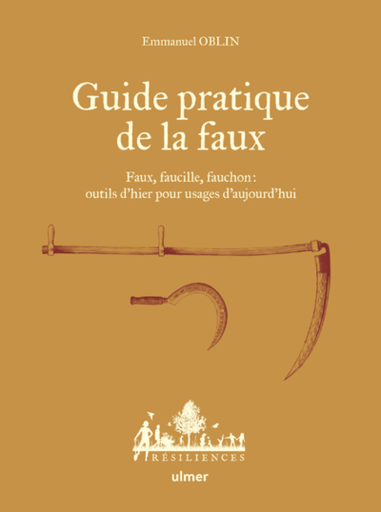 GUIDE PRATIQUE DE LA FAUX - FAUX, FAUCILLE, FAUCHON: OUTILS D-HIER POUR USAGES D-AUJOURD-HUI - Emmanuel Oblin - ULMER