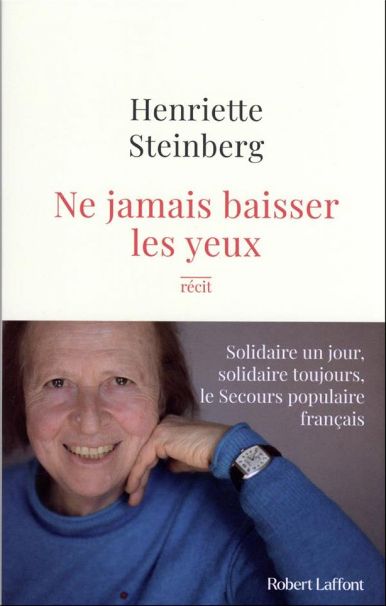 NE JAMAIS BAISSER LES YEUX : SOLIDAIRE UN JOUR, SOLIDAIRE TOUJOURS, LE SECOURS POPULAIRE FRANCAIS - STEINBERG HENRIETTE - ROBERT LAFFONT