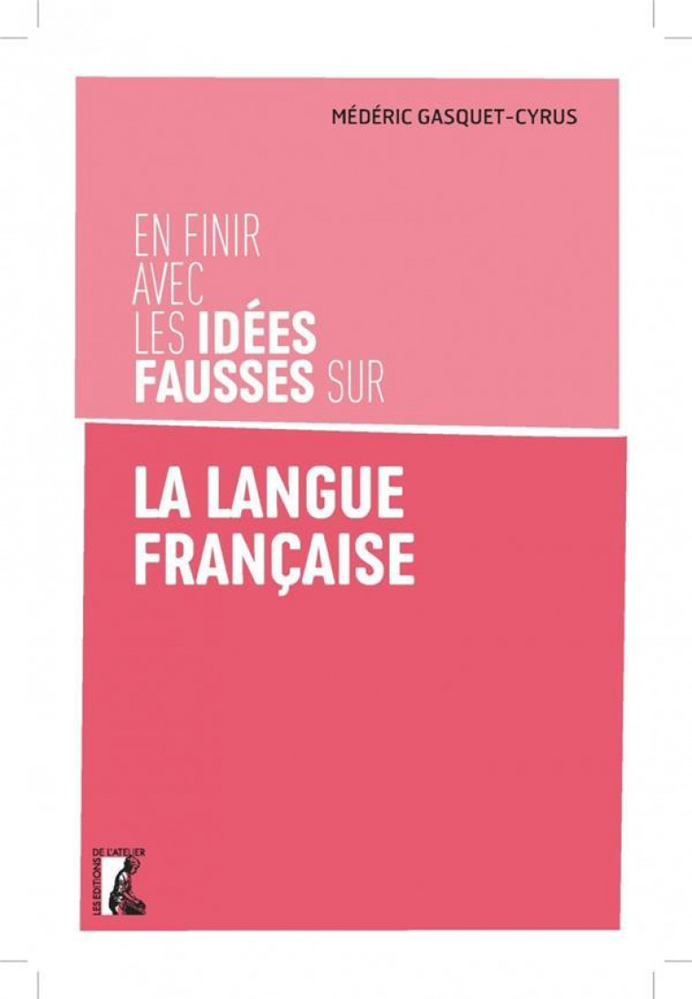 EN FINIR AVEC LES IDEES FAUSSES SUR LA LANGUE FRANCAISE - GASQUET-CYRUS M. - ATELIER