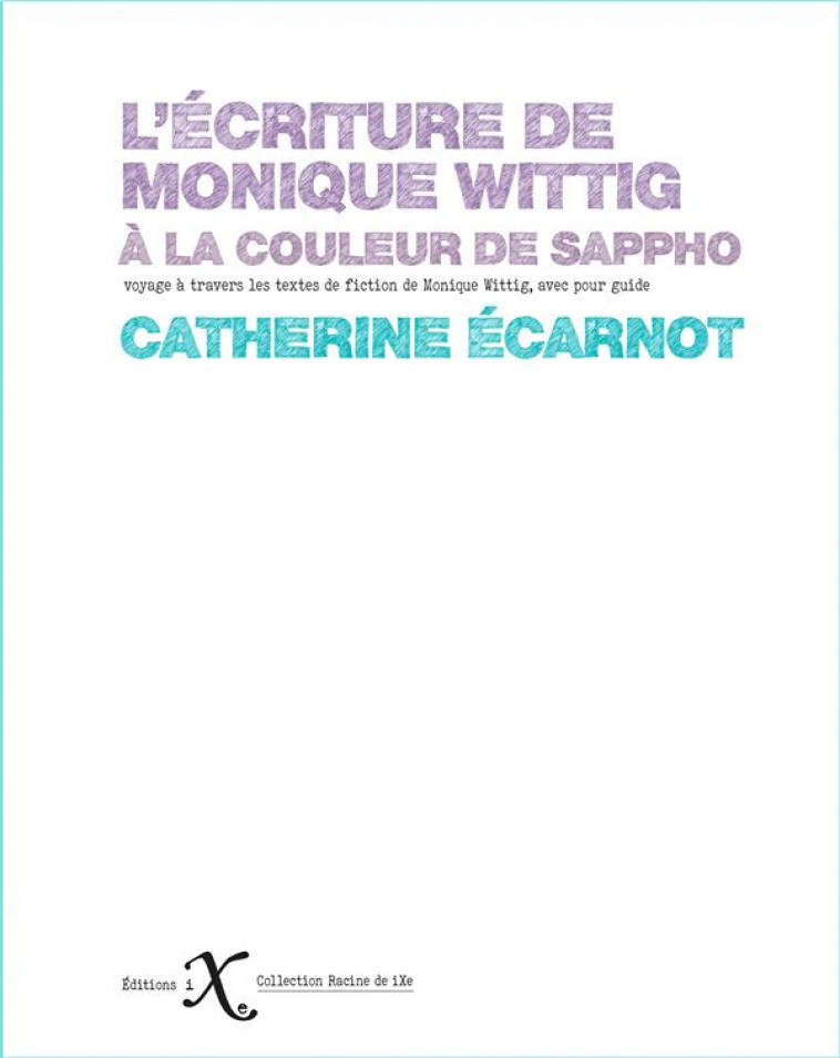 L'ECRITURE DE MONIQUE WITTIG - A LA COULEUR DE SAPPHO - ECARNOT CATHERINE - IXE