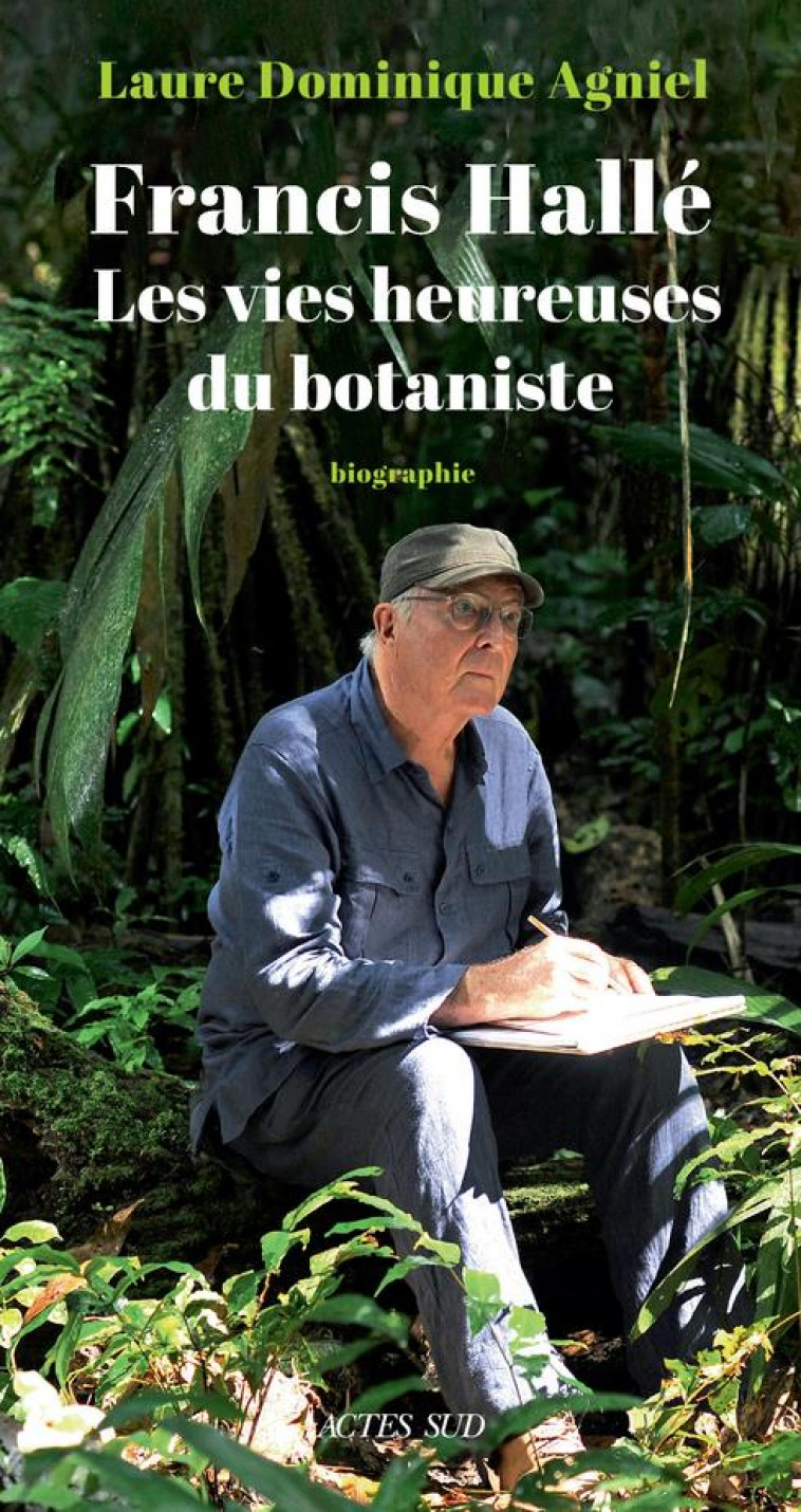 FRANCIS HALLE : LES VIES HEUREUSES DU BOTANISTE - AGNIEL L-D. - ACTES SUD