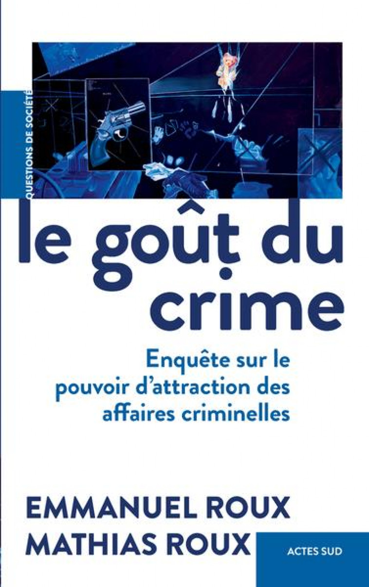 LE GOUT DU CRIME : ENQUETE SUR LE POUVOIR D'ATTRACTION DES AFFAIRES CRIMINELLES - ROUX - ACTES SUD