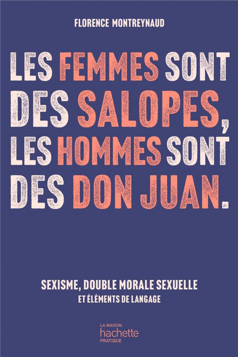 LES FEMMES SONT DES SALOPES, LES HOMMES SONT DES DON JUAN : SEXISME, DOUBLE MORALE SEXUELLE ET ELEMENTS DE LANGAGE - MONTREYNAUD FLORENCE - HACHETTE