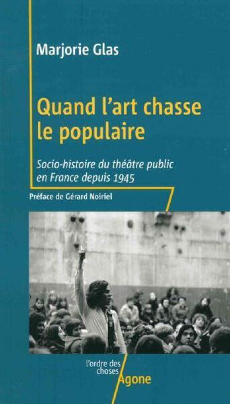 QUAND L'ART CHASSE LE POPULAIRE - SOCIO-HISTOIRE DU THEATRE PUBLIC EN FRANCE DEPUIS 1945 - GLAS/NOIRIEL - AGONE