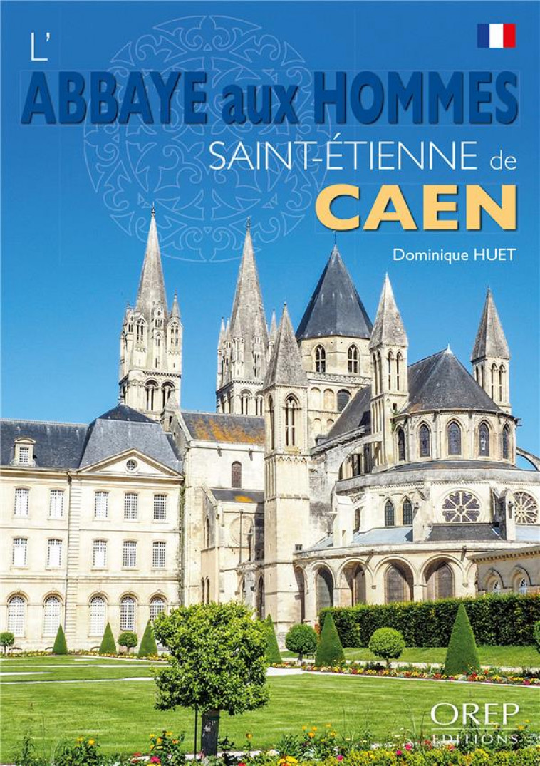 L'ABBAYE AUX HOMMES : SAINT-ETIENNE DE CAEN - HUET DOMINIQUE - OREP