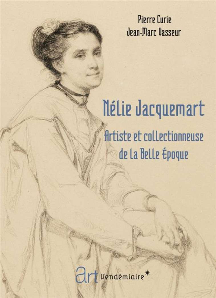 NELIE JACQUEMART : ARTISTE ET COLLECTIONNEUSE DE LA BELLE EPOQUE - CURIE/VASSEUR - VENDEMIAIRE