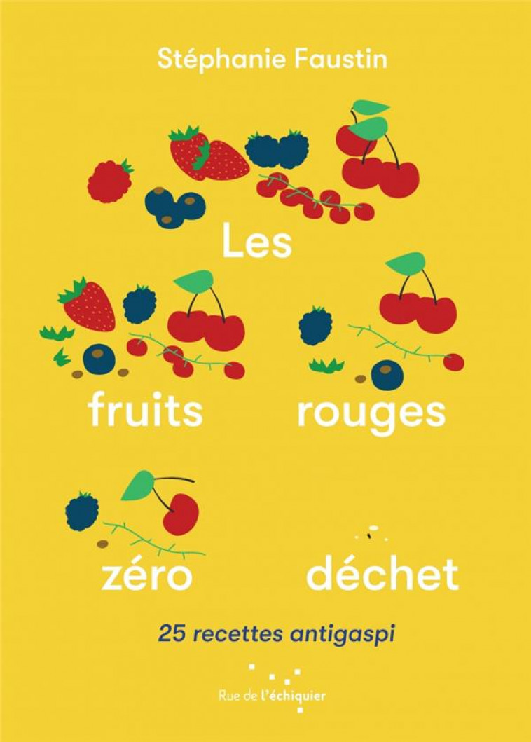 LES FRUITS ROUGES ZERO DECHET : 25 RECETTES ANTIGASPI - FAUSTIN STEPHANIE - RUE ECHIQUIER