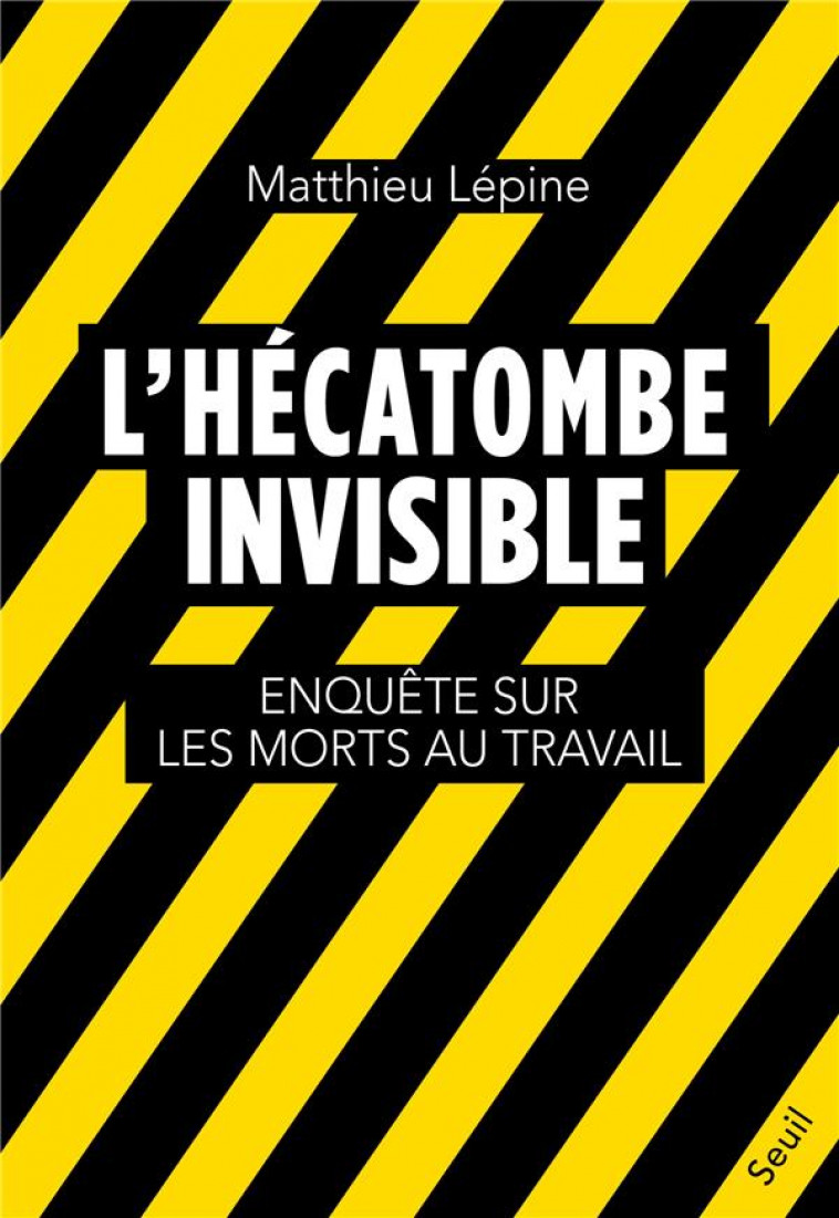 L'HECATOMBE INVISIBLE. ENQUETE SUR LES MORTS AU TRAVAIL - LEPINE MATTHIEU - SEUIL