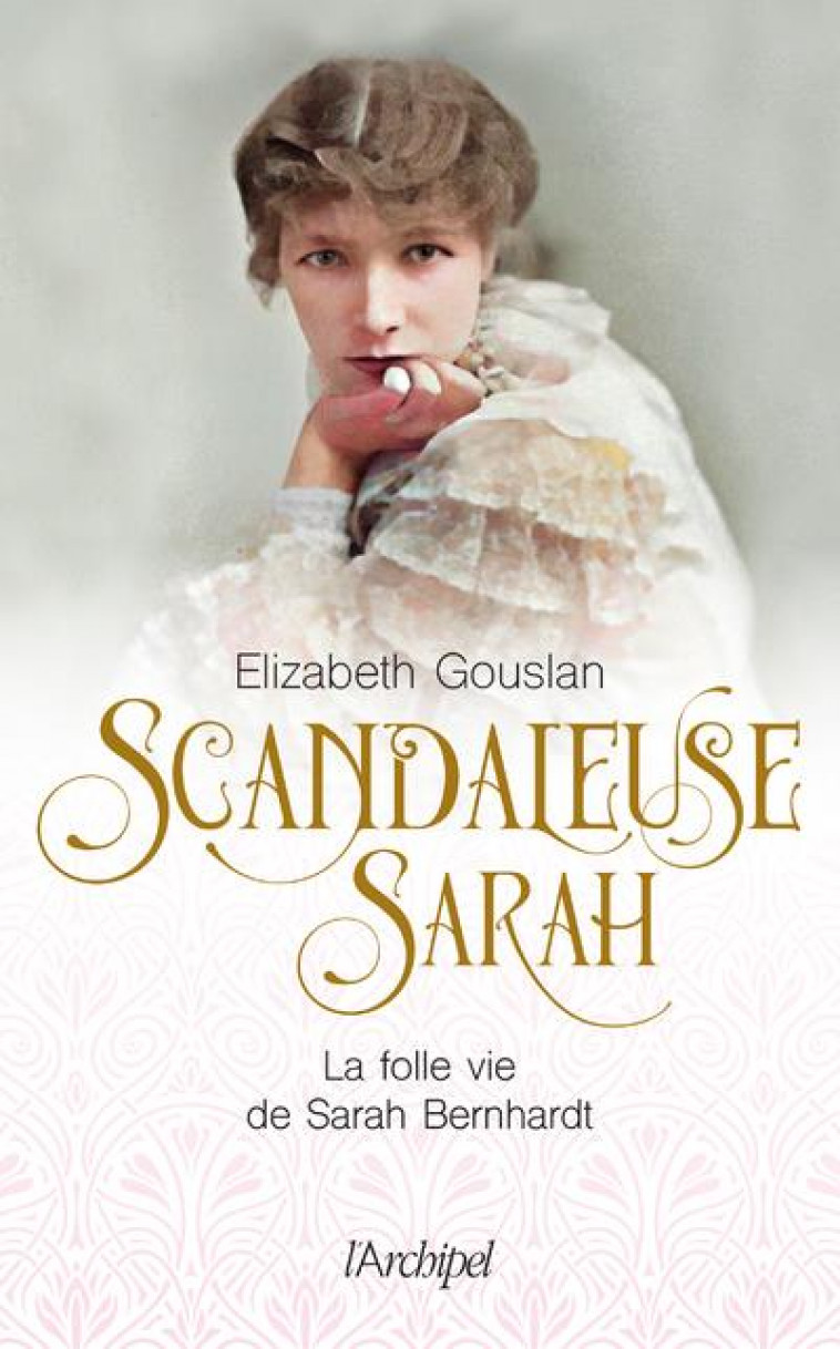 SCANDALEUSE SARAH - LA FOLLE VIE DE SARAH BERNHARDT - GOUSLAN ELIZABETH - ARCHIPEL