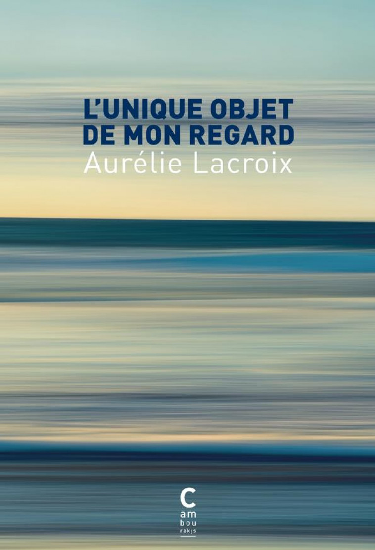 L'UNIQUE OBJET DE MON REGARD - LACROIX AURELIE - CAMBOURAKIS