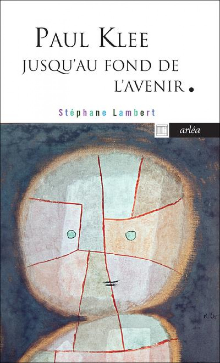 PAUL KLEE JUSQU'AU FOND DE L'AVENIR - LAMBERT STEPHANE - ARLEA