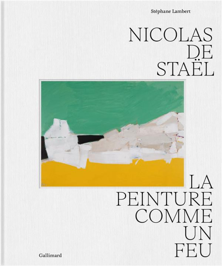 NICOLAS DE STAEL - LA PEINTURE COMME UN FEU - LAMBERT STEPHANE - GALLIMARD