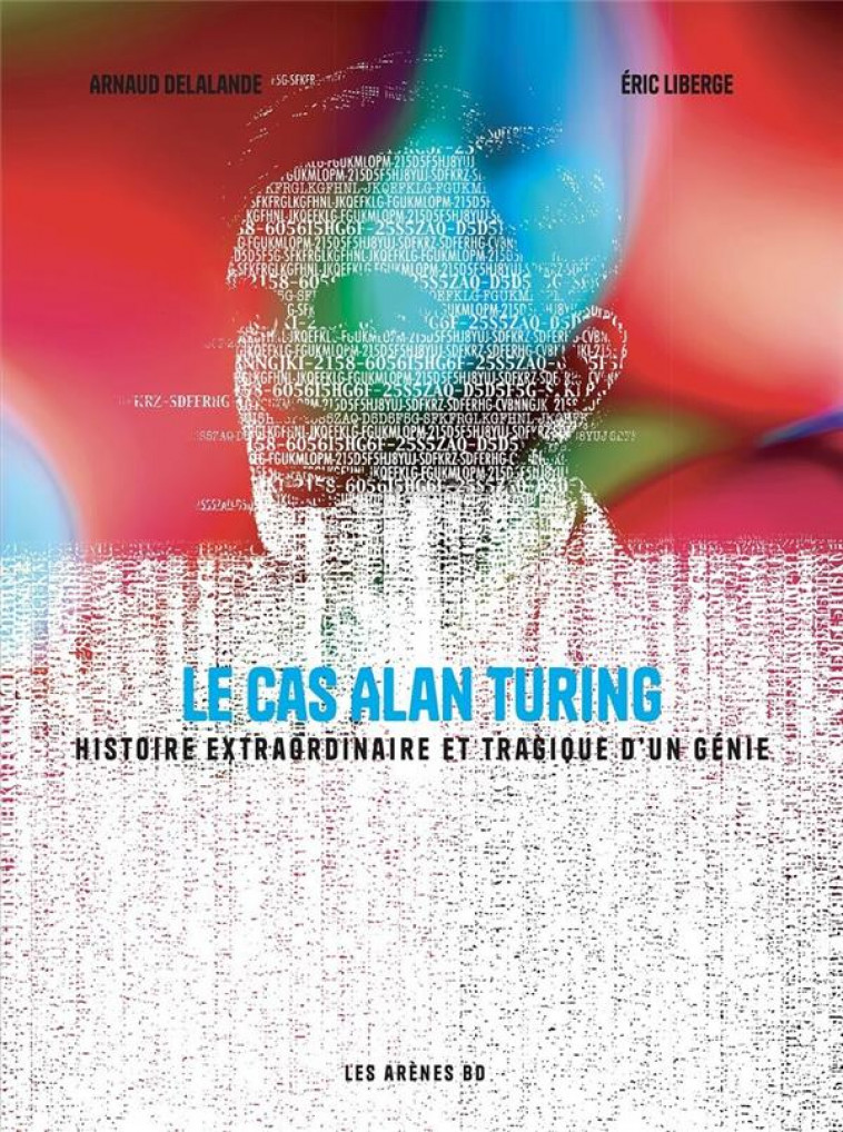 LE CAS ALAN TURING - HISTOIRE EXTRAORDINAIRE ET TRAGIQUE D'UN GENIE - DELALANDE/LIBERGE - ARENES