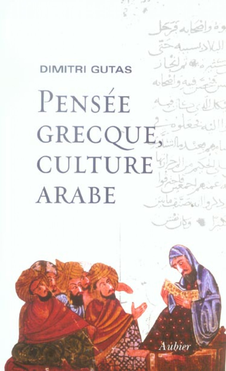 PENSEE GRECQUE, CULTURE ARABE - LE MOUVEMENT DE TRADUCTION GRECO-ARABE A BAGDAD ET LA SOCIETE ABBASS - GUTAS, DIMITRI - AUBIER