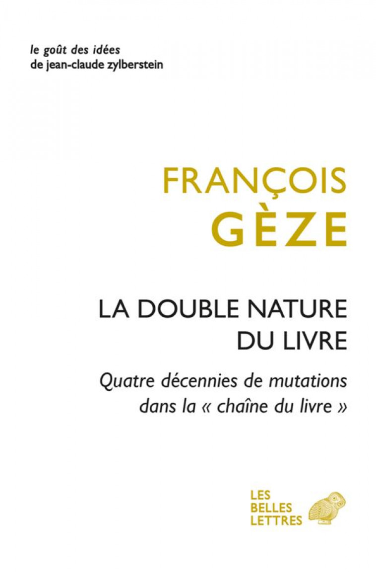 LA DOUBLE NATURE DU LIVRE - QUATRE DECENNIES DE MUTATIONS DANS LA CHAINE DU LIVRE - GEZE FRANCOIS - BELLES LETTRES