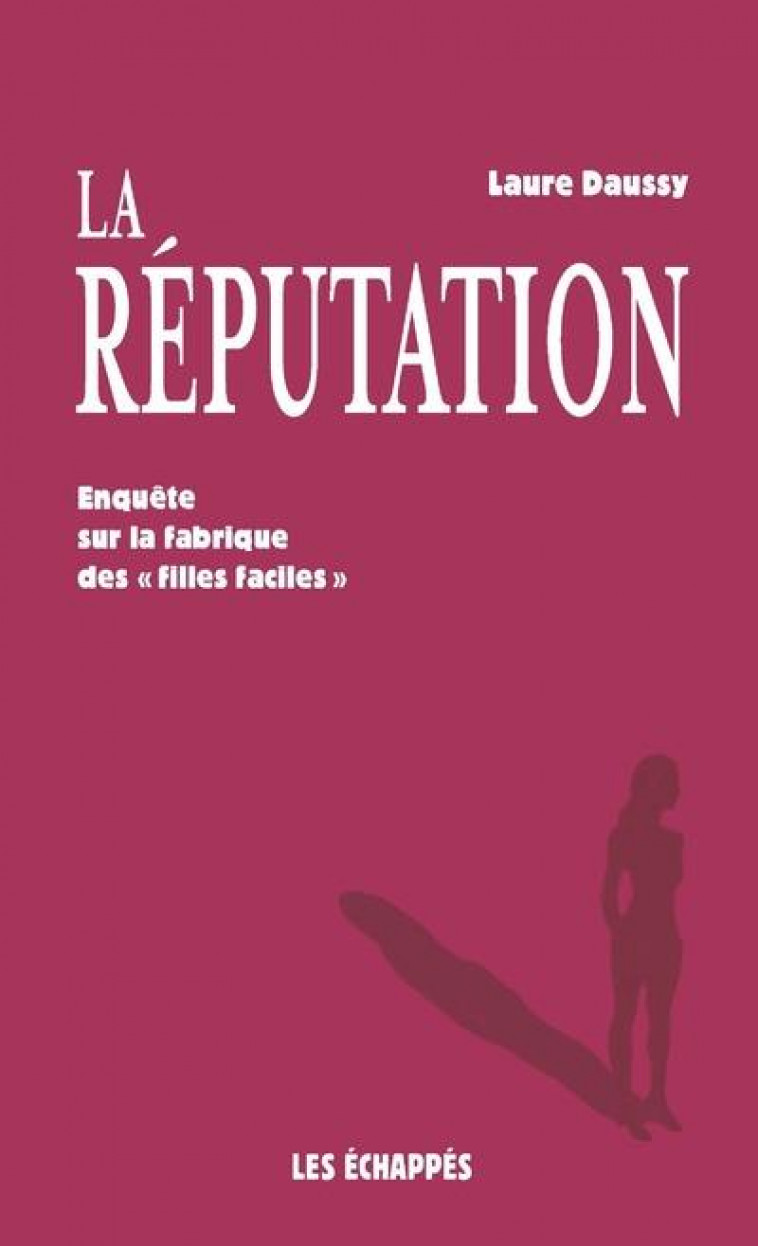 LA REPUTATION - ENQUETE SUR LA FABRIQUE DES FILLES FACILES - DAUSSY LAURE - ECHAPPES