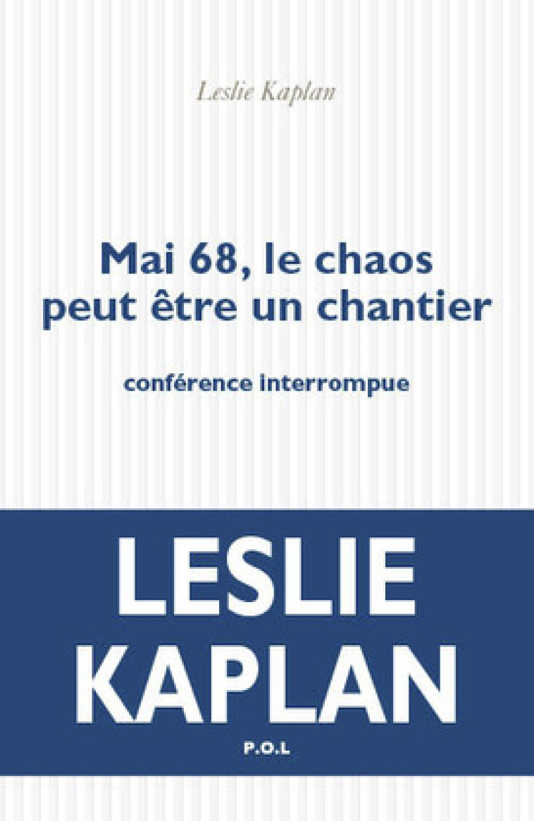 MAI 68, LE CHAOS PEUT ETRE UN CHANTIER - CONFERENCE INTERROMPUE - Leslie Kaplan - POL