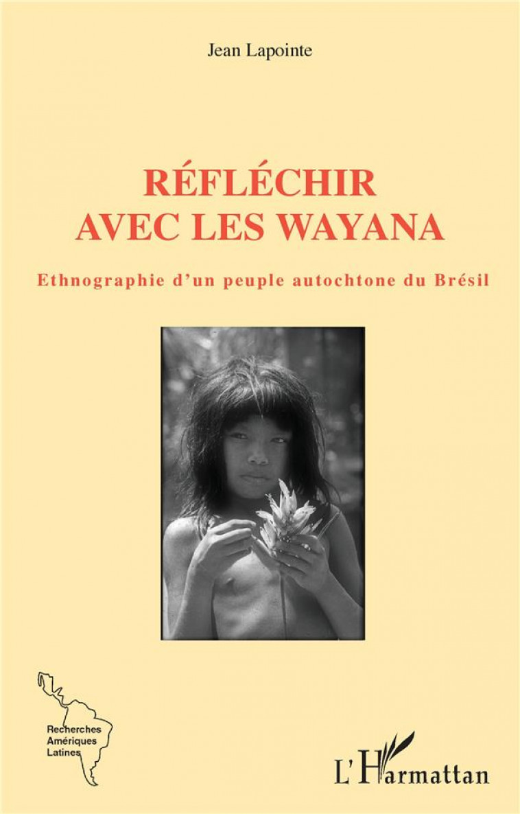 REFLECHIR AVEC LES WAYANA : ETHNOGRAPHIE D'UN PEUPLE AUTOCHTONE DU BRESIL - LAPOINTE, JEAN - L'HARMATTAN