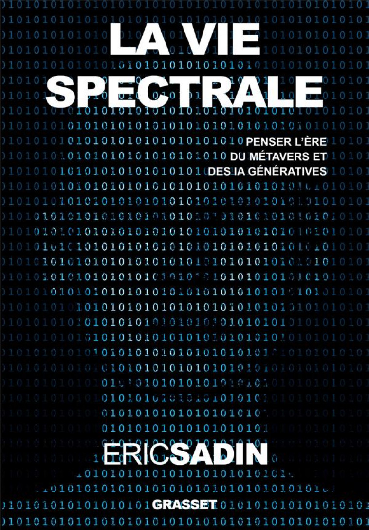 LA VIE SPECTRALE - PENSER L-ERE DU METAVERS ET DES IA GENERATIVES - SADIN ERIC - GRASSET