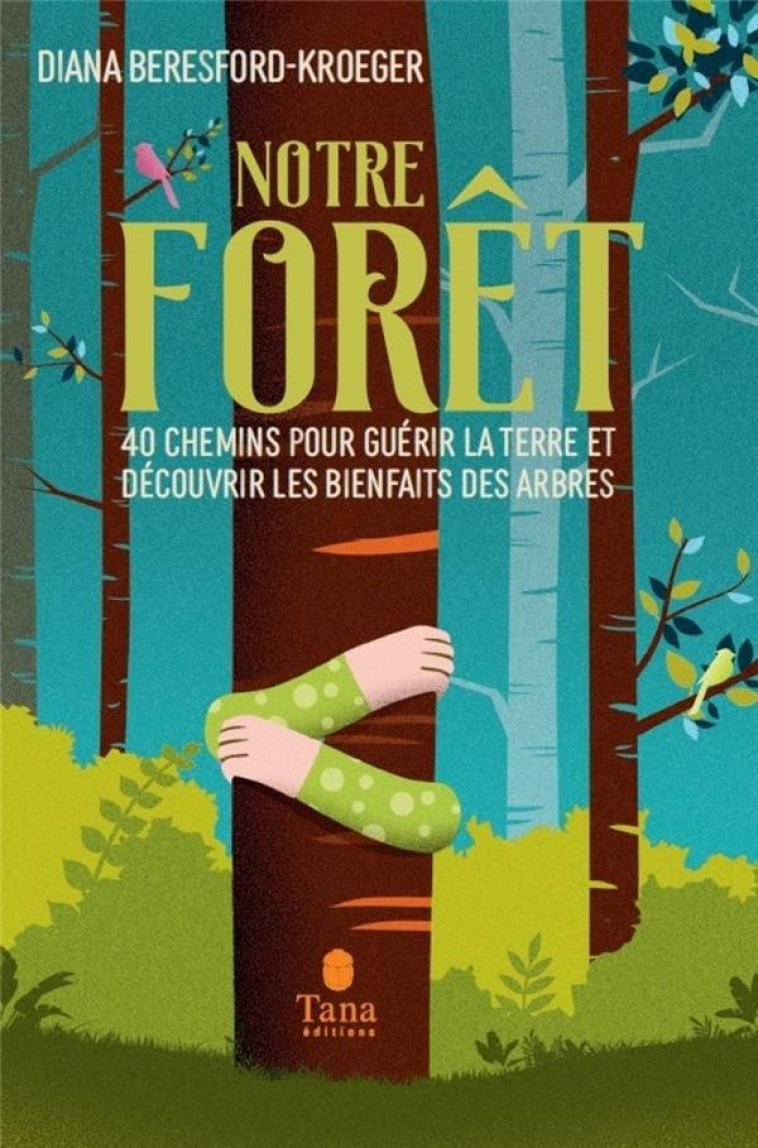 NOTRE FORET - 40 CHEMINS POUR GUERIR LA TERRE ET DECOUVRIR LES BIENFAITS DES ARBRES - BERESFORD-KROEGER D. - TANA