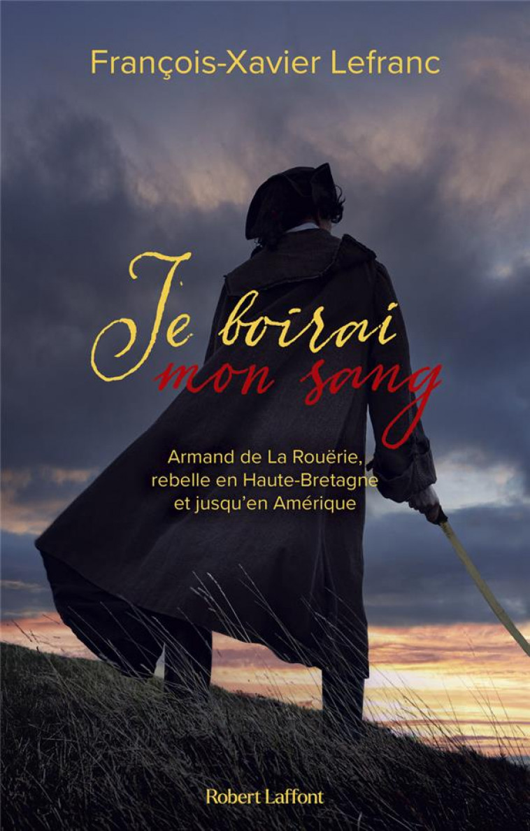 JE BOIRAI MON SANG - ARMAND DE LA ROUERIE, REBELLE EN HAUTE-BRETAGNE ET JUSQU EN AMERIQUE - LEFRANC F-X. - ROBERT LAFFONT