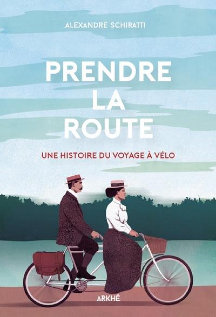 PRENDRE LA ROUTE - UNE HISTOIRE DU VOYAGE A VELO - SCHIRATTI ALEXANDRE - ARKHE