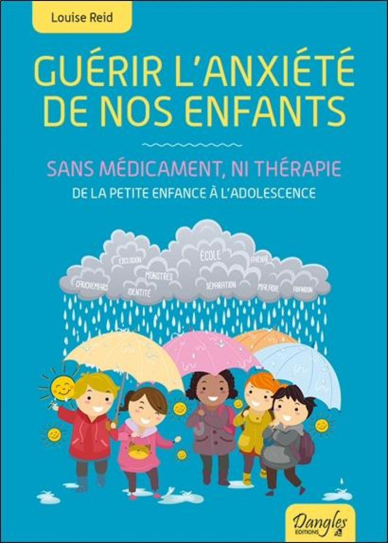 GUERIR L'ANXIETE DE NOS ENFANTS - SANS MEDICAMENT, NI THERAPIE  -  DE LA PETITE ENFANCE A L'ADOLESCENCE - REID, LOUISE - Dangles