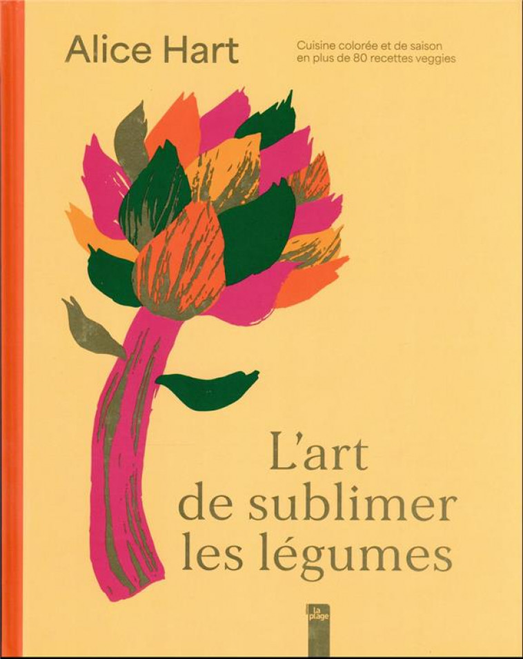 L-ART DE SUBLIMER LES LEGUMES - CUISINE COLOREE ET DE SAISON EN + DE 80 RECETTES VEGGIES - HART ALICE - LA PLAGE