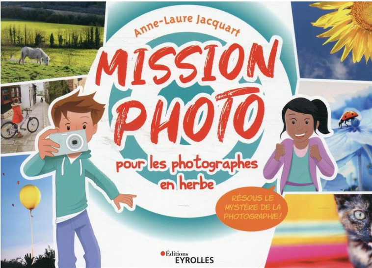 MISSION PHOTO POUR LES PHOTOGRAPHES EN HERBE : RESOUS LE MYSTERE DE LA PHOTOGRAPHIE ! - JACQUART, ANNE-LAURE - EYROLLES