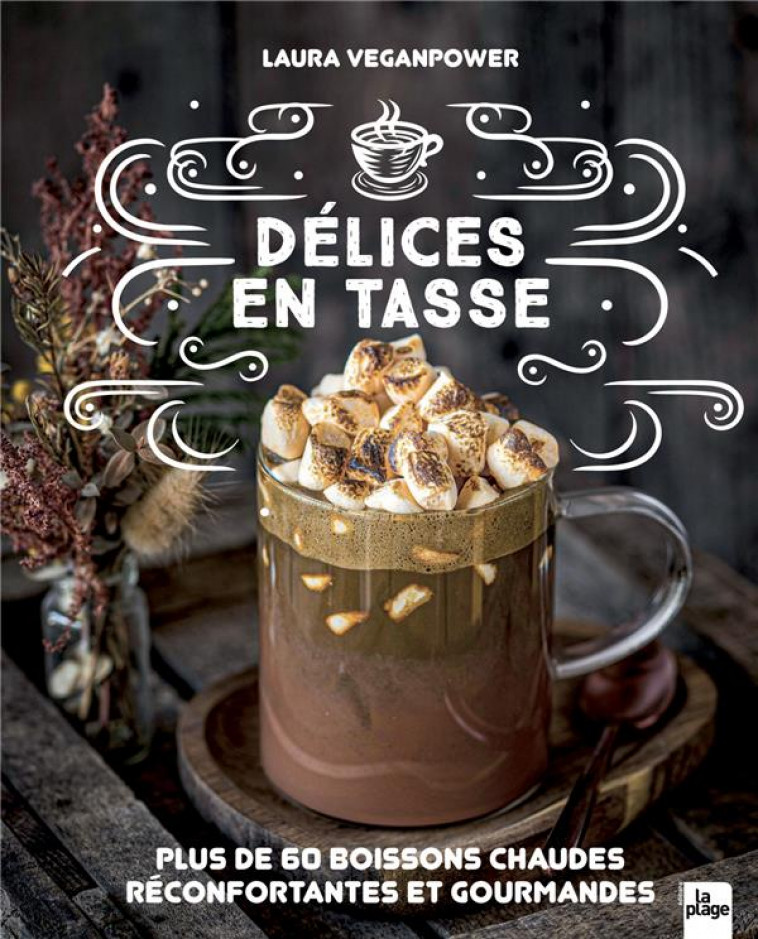 DELICES EN TASSE : PLUS DE 60 BOISSONS CHAUDES RECONFORTANTES ET GOURMANDES -  VEGANPOWER, LAURA - LA PLAGE