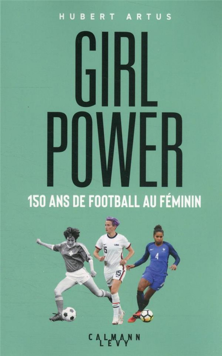 GIRL POWER - 150 ANS DE FOOTBALL AU FEMININ - ARTUS HUBERT - CALMANN-LEVY