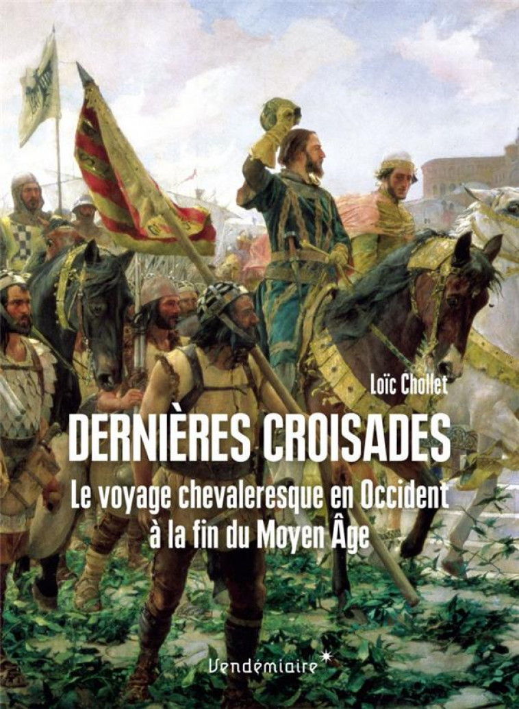 DERNIERES CROISADES - LE VOYAGE CHEVALERESQUE EN OCCIDENT A - CHOLLET LOIC - VENDEMIAIRE