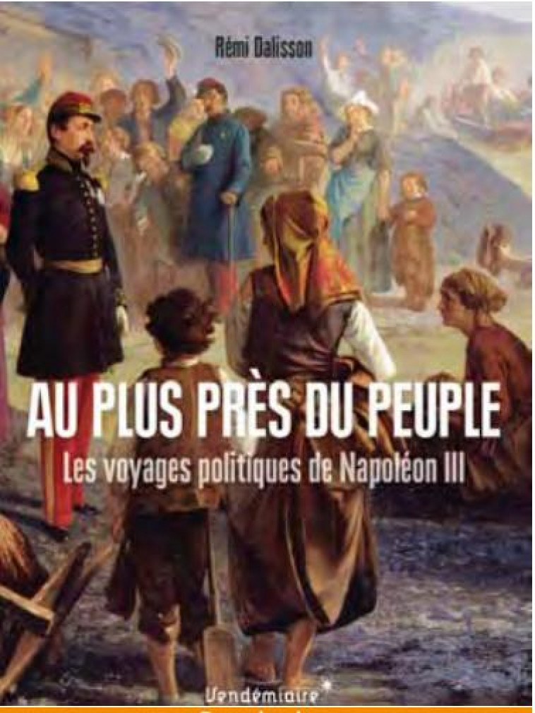 AU PLUS PRES DU PEUPLE - LES VOYAGES POLITIQUES DE NAPOLEON - DALISSON REMI - VENDEMIAIRE