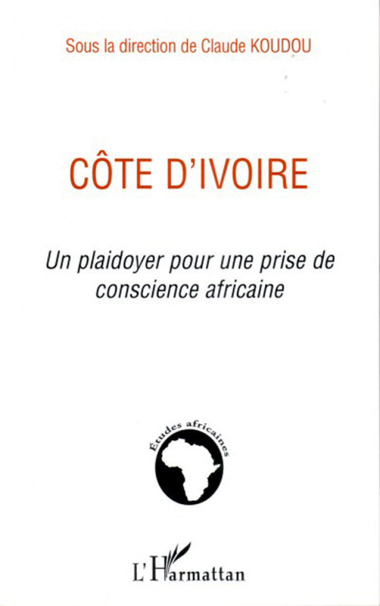 COTE D'IVOIRE, UN PLAIDOYER POUR UNE PRISE DE CONSCIENCE AFRICAINE -  KOUDOU, CLAUDE - L'HARMATTAN