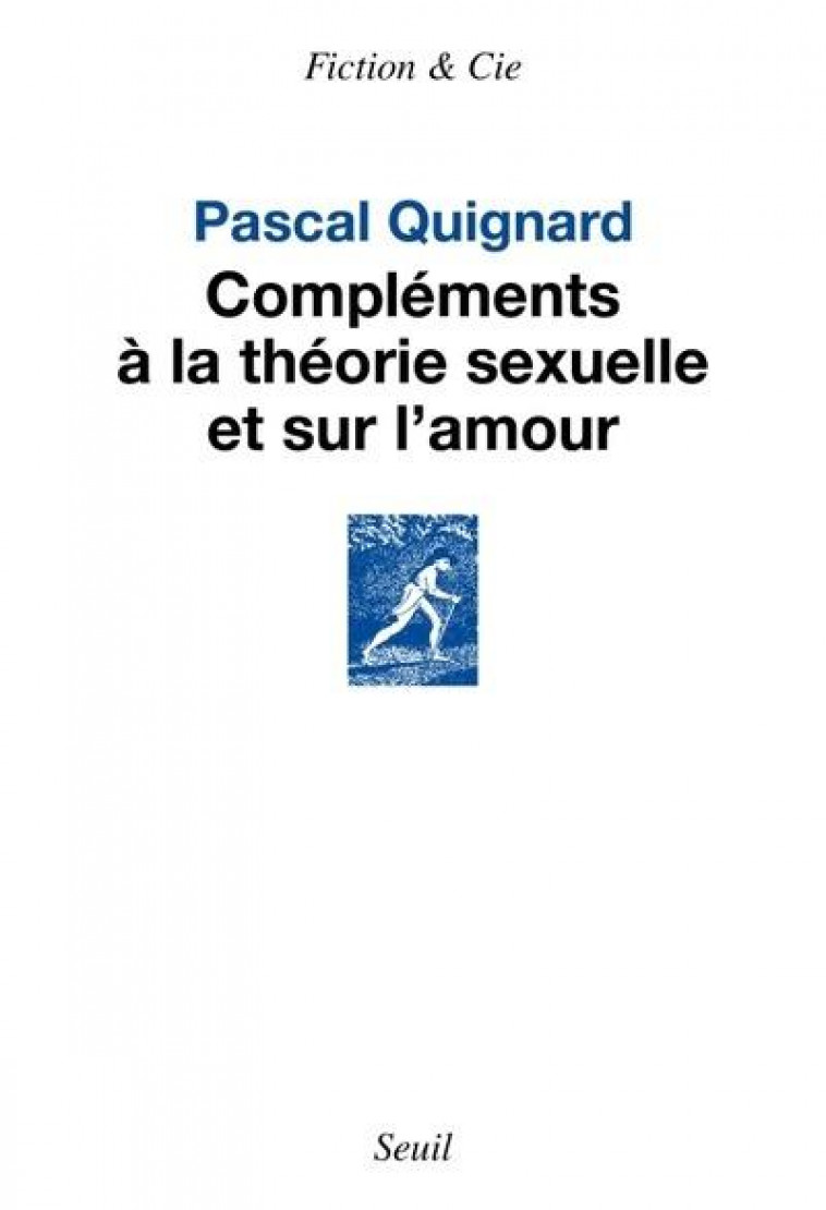 COMPLEMENTS A LA THEORIE SEXUELLE ET SUR L AMOUR - QUIGNARD PASCAL - SEUIL