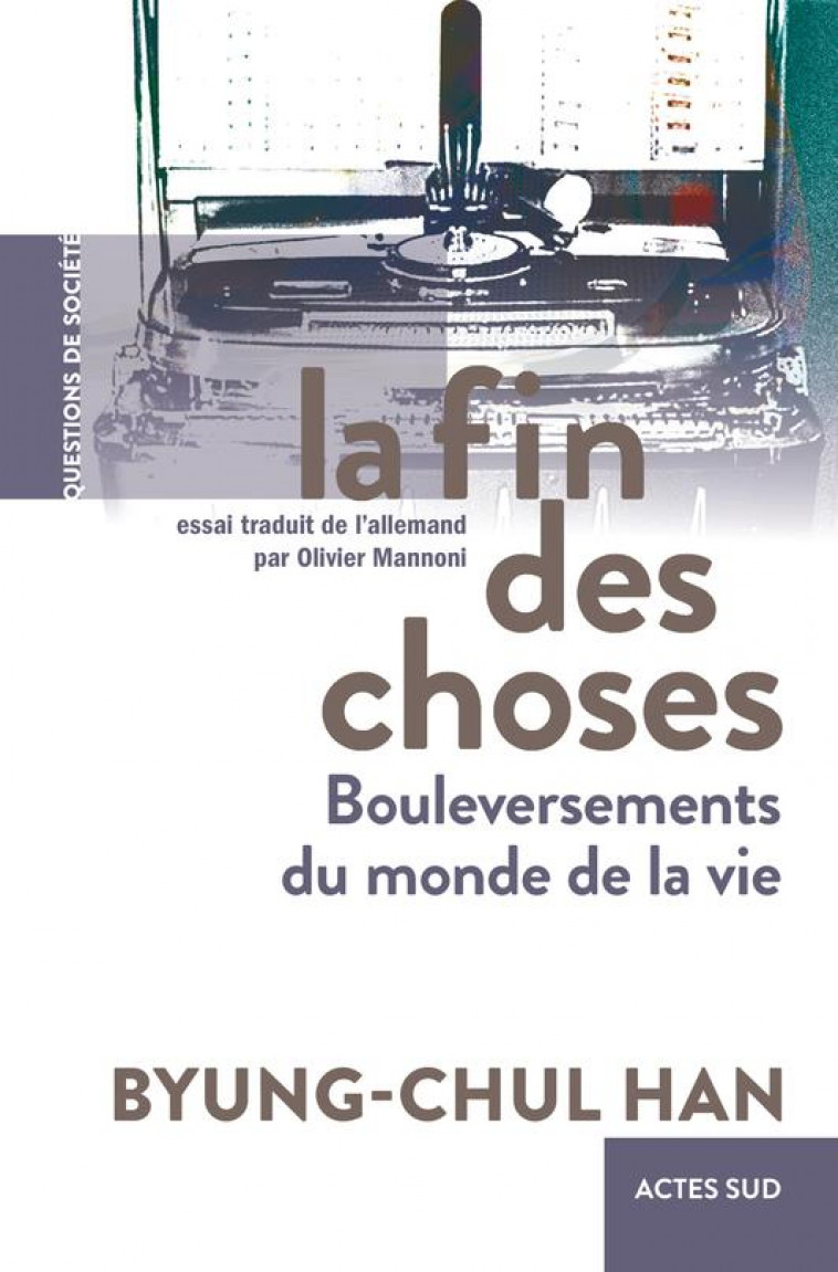 LA FIN DES CHOSES - BOULEVERSEMENTS DU MONDE DE LA VIE - HAN - ACTES SUD