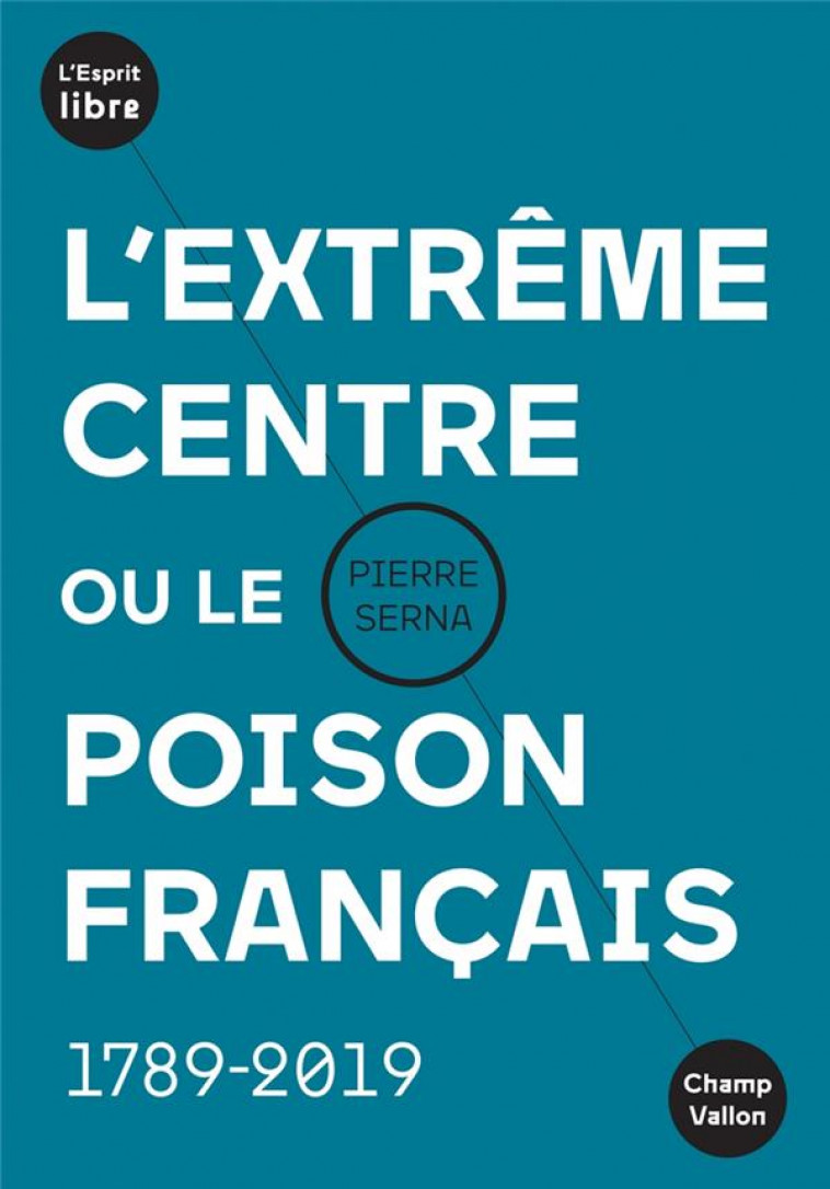 L'EXTREME CENTRE OU LE POISON FRANCAIS  -  1789-2019 -  SERNA, PIERRE - CHAMP VALLON