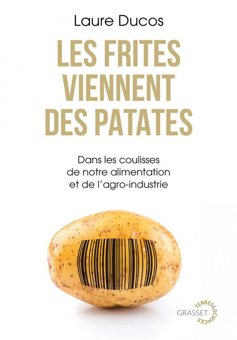 LES FRITES VIENNENT DES PATATES : DANS LES COULISSES DE NOTRE ALIMENTATION ET DE L'AGRO-INDUSTRIE - DUCOS, LAURE - GRASSET