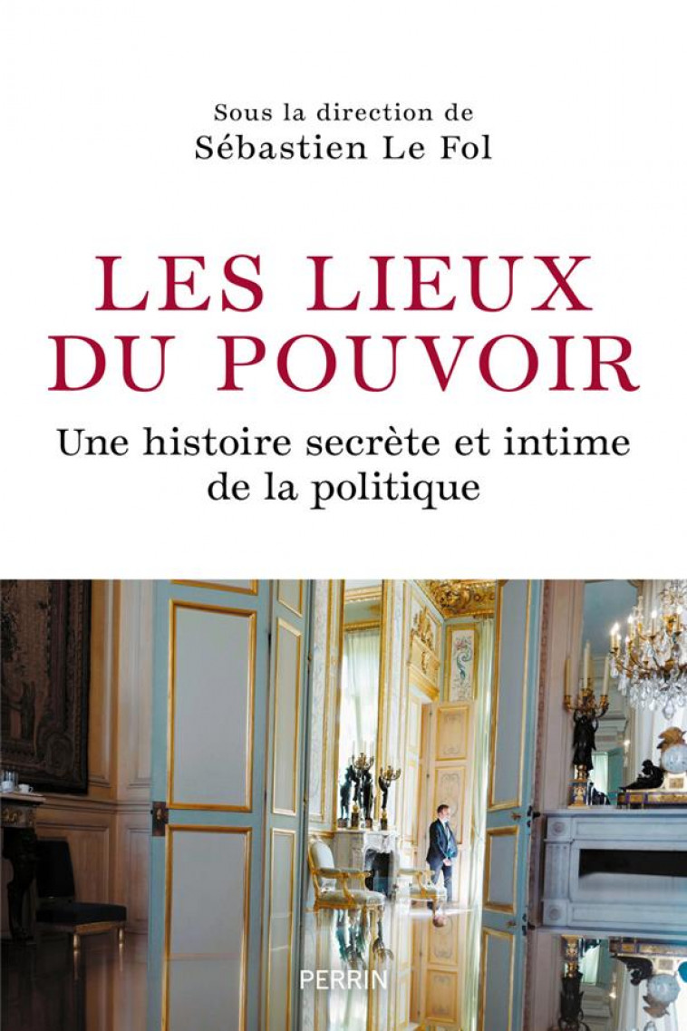 LES LIEUX DU POUVOIR - UNE HISTOIRE SECRETE ET INTIME DE LA POLITIQUE - LE FOL SOUS LA DIR. DE - PERRIN