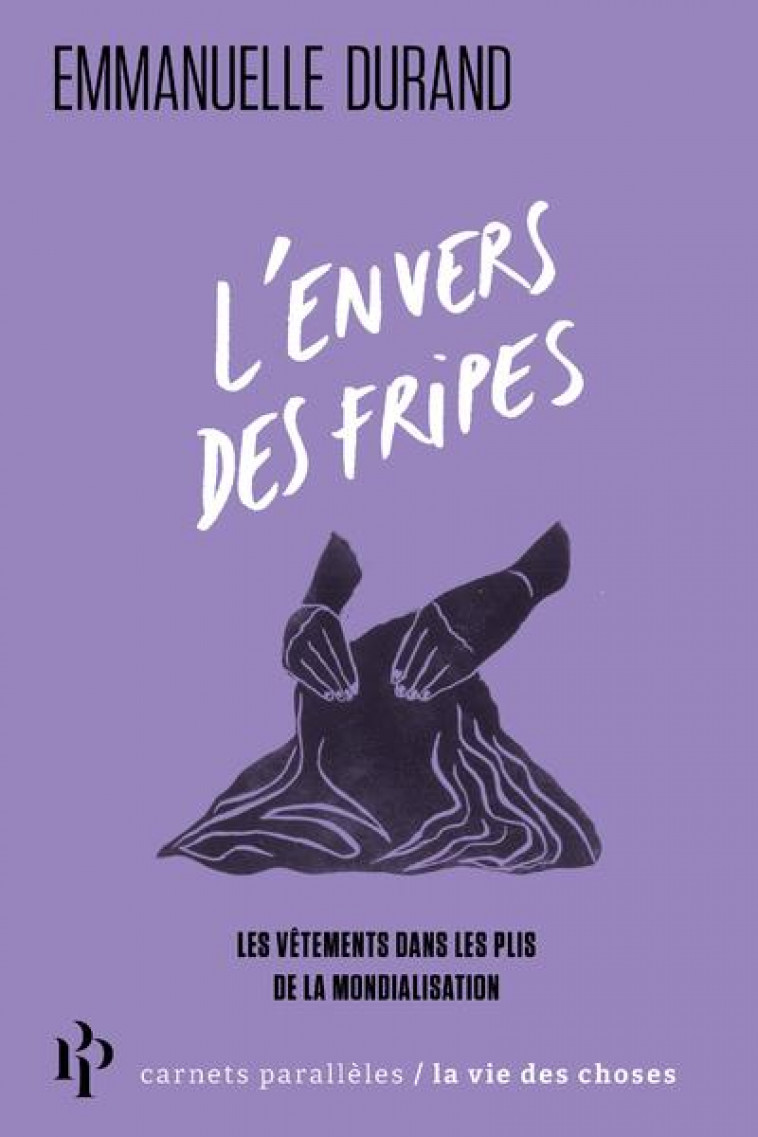 L-ENVERS DES FRIPES - LES VETEMENTS DANS LES PLIS DE LA MONDIALISATION - DURAND EMMANUELLE - 1ER PARALLELE