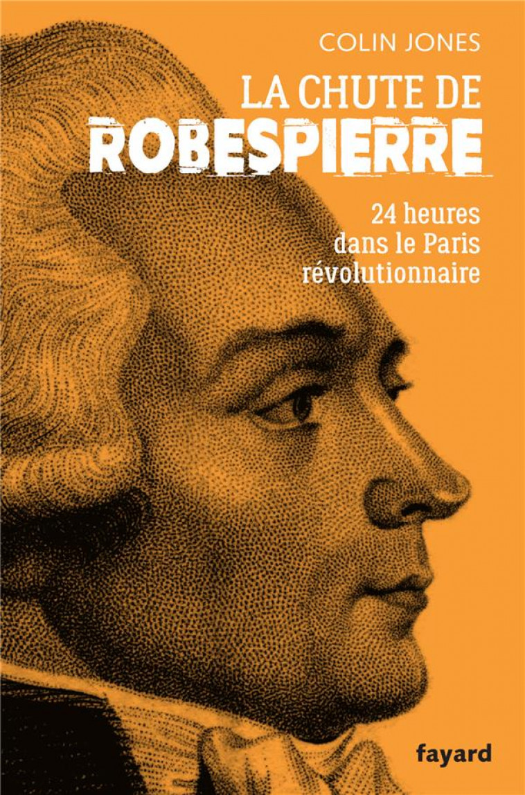 LA CHUTE DE ROBESPIERRE - 24H DANS LE PARIS REVOLUTIONNAIRE - JONES COLIN - FAYARD