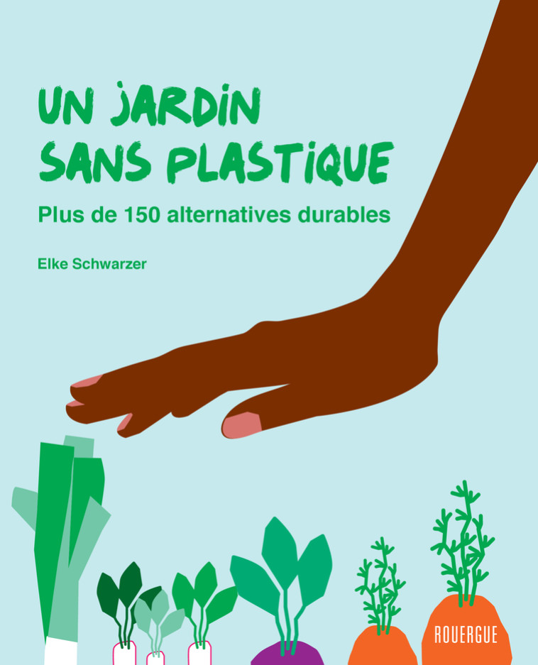 UN JARDIN SANS PLASTIQUE - PLUS DE 150 ALTERNATIVES DURABLES - Elke Schwarzer - ROUERGUE