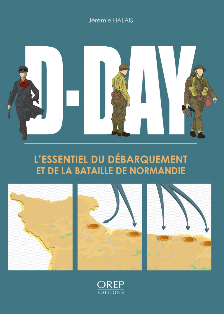 D-DAY L ESSENTIEL DU DEBARQUEMENT ET DE LA BATAILLE DE NORMANDIE (FR) - Jérémy HALAIS - OREP