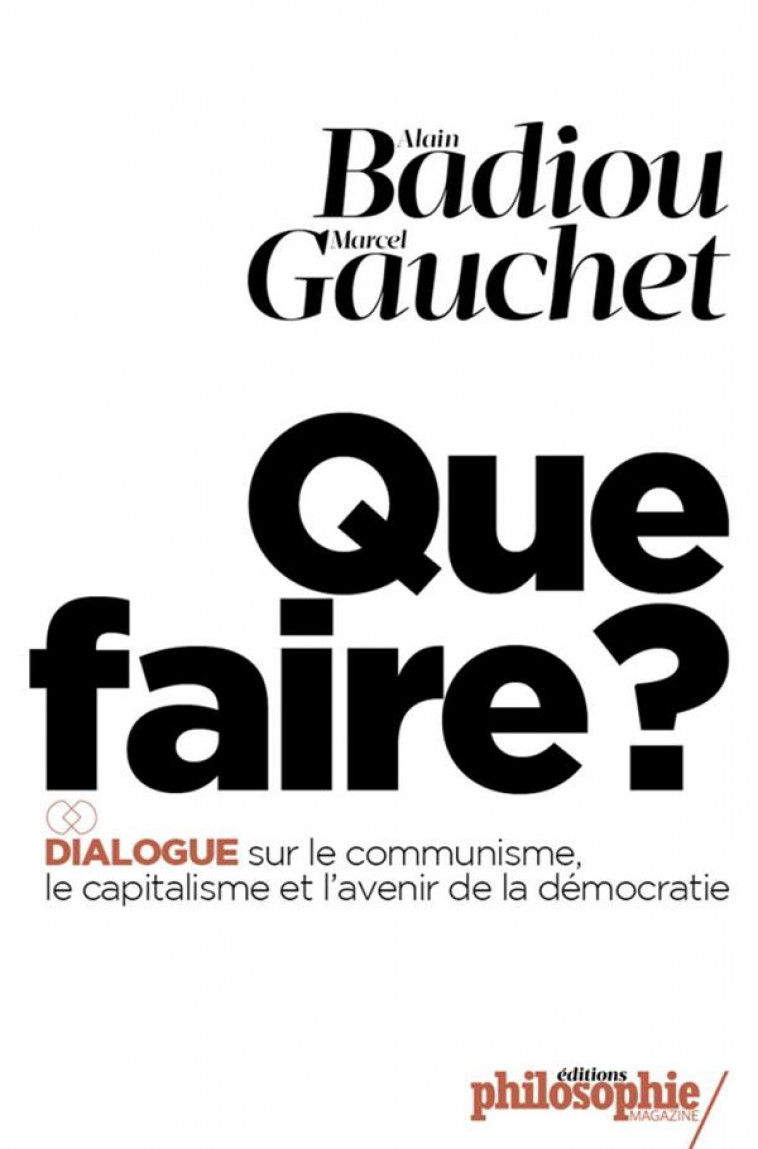 QUE FAIRE ? - DIALOGUE SUR LE COMMUNISME, LE CAPITALISME ET - BADIOU - Philosophie Magazine