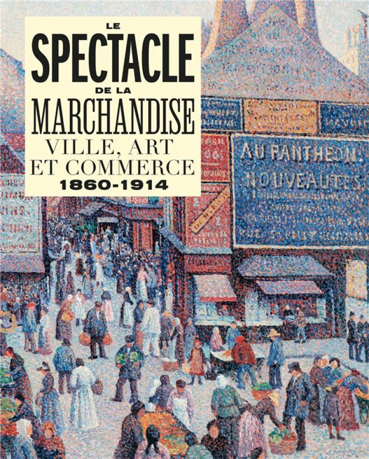 LE SPECTACLE DE LA MARCHANDISE - VILLE, ART ET COMMERCE 1860-1914 - DELAPIERRE/AGUILAR - IN FINE