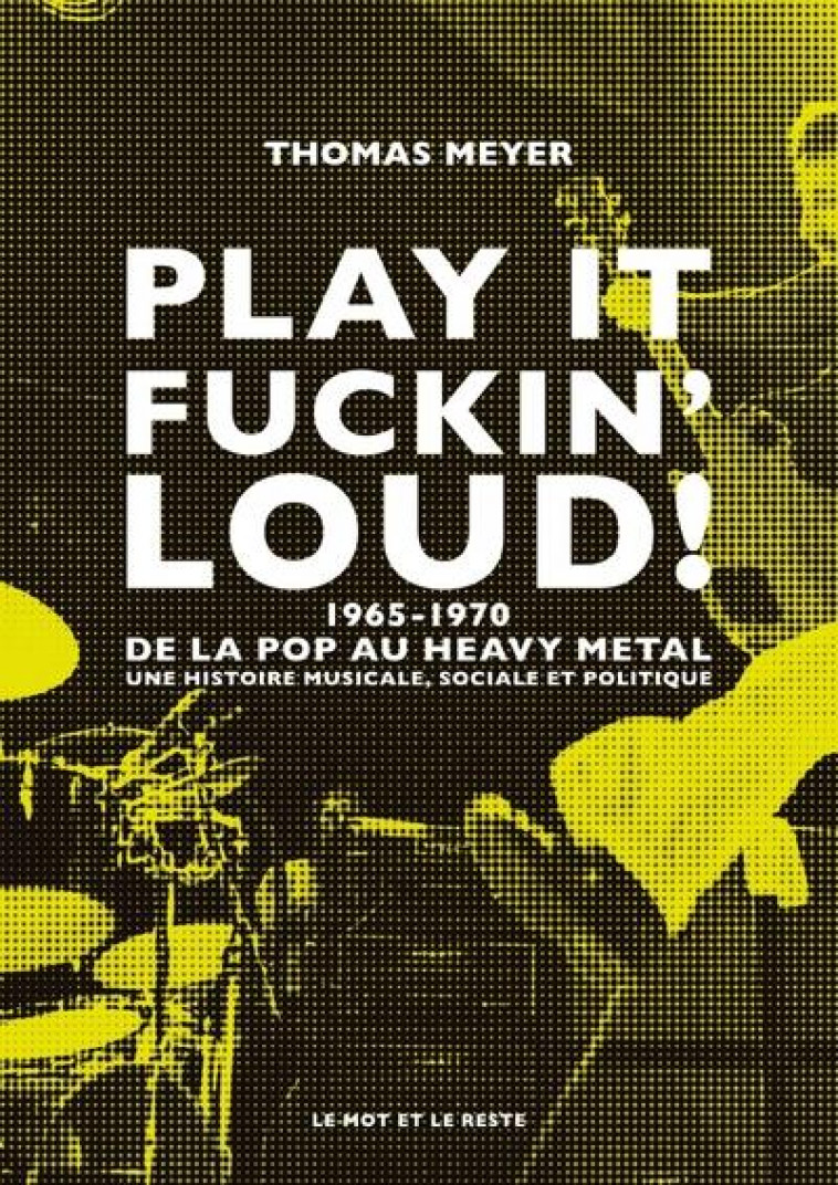 PLAY IT FUCKIN- LOUD ! - 1965-1970-DE LA POP AU HEAVY METAL - MEYER THOMAS - MOT ET LE RESTE