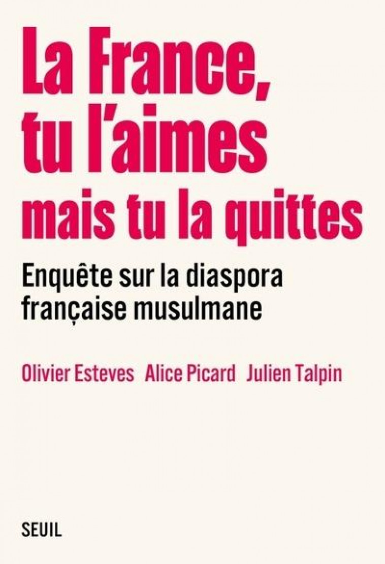 LA FRANCE, TU L AIMES MAIS TU LA QUITTES - ENQUETE SUR LA DIASPORA FRANCAISE MUSULMANE - COLLECTIF/ESTEVES/PICARD/TALPI - SEUIL