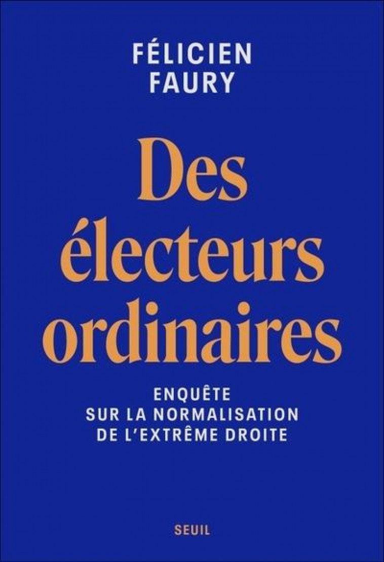 DES ELECTEURS ORDINAIRES - ENQUETE SUR LA NORMALISATION DE L-EXTREME DROITE - FAURY FELICIEN - SEUIL